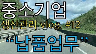 중소기업 생산관리 vlog. #12 / “납품 하러 가는 길” / 꾸끄파파의 중소기업 업무 일상