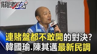 連賭盤都不敢開的「超火線對決」！？韓國瑜、陳其邁最新民調公布 關鍵時刻 20181017-1 黃世聰 吳益政 高嘉瑜