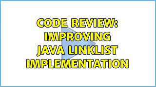 Code Review: Improving Java LinkList implementation (2 Solutions!!)