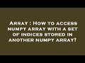 Array : How to access numpy array with a set of indices stored in another numpy array?