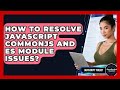 How To Resolve JavaScript CommonJS And ES Module Issues? - JavaScript Toolkit