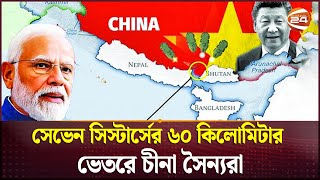 সেভেন সিস্টার্সের ৬০ কিলোমিটার ভেতরে চীনা সৈন্যরা | India vs China | Seven Sister | Channel 24