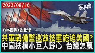 【國際+談全球】共軍戰備警巡實為逼迫美國? 中國扶植小巨人野心 台灣怎贏｜TVBS新聞 2022.08.16