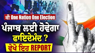 ਕੀ One Nation One Election ਪੰਜਾਬ ਲਈ ਹੋਵੇਗਾ ਫਾਇਦੇਮੰਦ ? ਵੇਖੋ ਇਹ REPORT