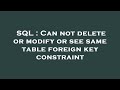 SQL : Can not delete or modify or see same table foreign key constraint