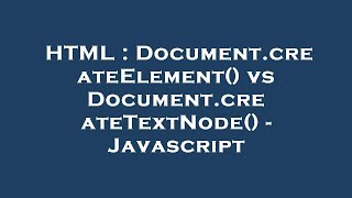 HTML : Document.createElement() vs Document.createTextNode() - Javascript