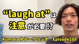 “laugh at”👈これ、注意が必要なの知ってる⁇ Kumataゆる〜りラジオ Episode288