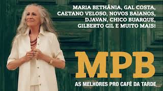 MPB AS MELHORES PRO CAFÉ DA TARDE - MARIA BETHÂNIA, CAETANO, GIL, GAL, NOVOS BAI