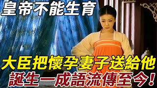 皇帝不能生育，大臣把懷孕的妻子送給他，誕生一成語流傳至今！