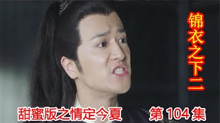 《锦衣之下2》甜蜜版之情定今夏 第104集：岑寿被六绝打伤，少年皇上意识自己被下药让陆绎看住自己。（任嘉伦\u0026谭松韵 领衔主演）#锦衣之下2#任嘉伦