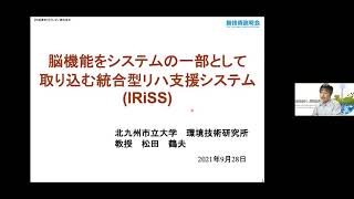 「脳機能をシステムの一部として取り込む統合型リハ支援システム(IRiSS)」北九州市立大学　環境技術研究所　社会支援ロボット創造研究センター　教授　松田 鶴夫