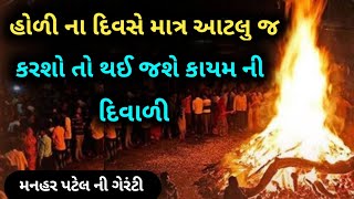 હોળી ના દિવસે માત્ર આટલુ જ કરશો તો થઈ જશે કાયમ ની દિવાળી...મનહર પટેલ ની ગેરંટી