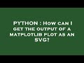 PYTHON : How can I get the output of a matplotlib plot as an SVG?