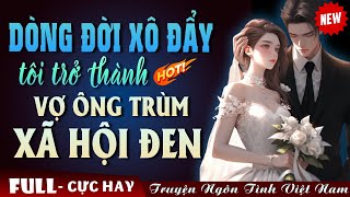 DÒNG ĐỜI XÔ ĐẨY TÔI TRỞ THÀNH VỢ CỦA ÔNG TRÙM XÃ HỘI ĐEN... FULL - Truyện Ngôn Tình Đêm Khuya