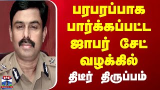 பரபரப்பாக பார்க்கப்பட்ட ஜாபர் சேட் வழக்கில் திடீர் திருப்பம் | Jaffarsait