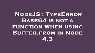 NodeJS : TypeError Base64 is not a function when using Buffer.from in Node 4.3