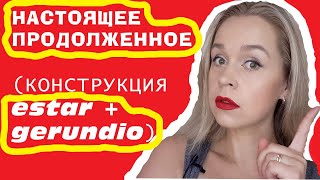 НАСТОЯЩЕЕ ПРОДОЛЖЕННОЕ В ИСПАНСКОМ ЭТО НЕ ВРЕМЯ!!!! ESTAR MÁS GERUNDIO / ГЕРУНДИЙ