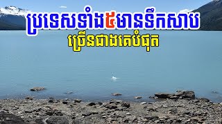 ប្រទេសទាំង៥ ដែលមានបរិមាណទឹកសាបច្រើនជាងគេបំផុតនៅលើពិភពលោក