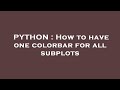 PYTHON : How to have one colorbar for all subplots
