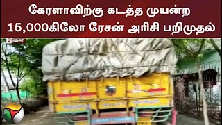 கேரளாவிற்கு கடத்த முயன்ற 15,000கிலோ ரேசன் அரிசி பறிமுதல்