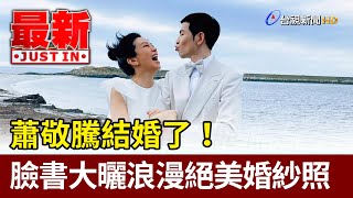 蕭敬騰結婚了！ 臉書大曬浪漫絕美婚紗照【最新快訊】