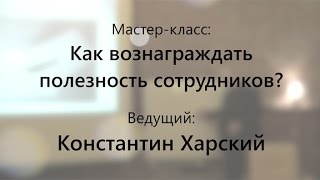 Мастер-класс «Как вознаграждать полезность сотрудников?» Константин Харский