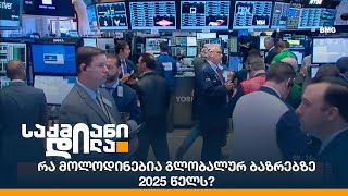 რა მოლოდინებია გლობალურ ბაზრებზე 2025 წელს?