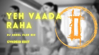 Yeh Vaada Raha (DJ Aqeel Club Mix) (CYKOSID EDIT)