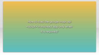 How to load the google maps api script in my react app only when it is required?