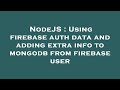 NodeJS : Using firebase auth data and adding extra info to mongodb from firebase user