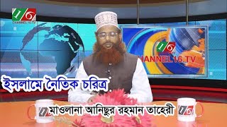 ইসলামে নৈতিক চরিত্র/মাওলানা আনিছুর রহমান তাহেরী/channel16.tv