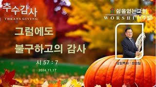 그럼에도 불구하고의 감사 / 시 57:7 / 주일 예배(11.17) - 추수감사주일/ 강승일 목사