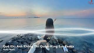 Quá Khứ Anh Không Thể Quên-Hồng Sơn Remix | Top BXH Nhạc Trẻ Remix Hot TikTok 2025