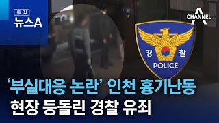 ‘부실대응 논란’ 인천 흉기난동 현장 등돌린 경찰 유죄 | 특집 뉴스A