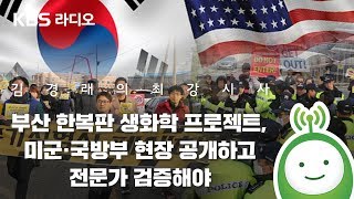 [김경래의 최강시사] “부산 한복판 생화학 프로젝트, 미군·국방부 현장 공개하고 전문가 검증해야”