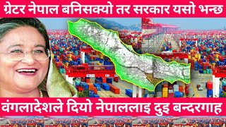 ग्रेटर नेपाल बनिसक्यो तर सरकार यसो भन्छ/ वंगलादेशले नेपाललाइ दुइ बन्दरगाहर एक बिमाणस्थल दिने