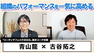 【認定コーチ対談】古谷拓之×青山龍『組織のパフォーマンスを一気に高めるコーチング』（コーチングフェスタ2022）