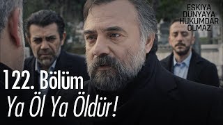 Ya öl ya öldür! - Eşkıya Dünyaya Hükümdar Olmaz 122. Bölüm