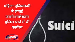 महिला पुलिसकर्मी ने लगाई फांसी;सालेकसा पुलिस थाने में थीं कार्यरत ...... INBCN NEWS