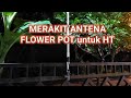 CARA MERAKIT SENDIRI ANTENA FLOWER POT UNTUK HT PANCARAN SEMAKIN JAUH