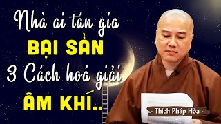 Nhà Ai Đang Tán Gia Bại Sản Chỉ Vì Điều Này.. 3 Cách Hoá Giải ÂM KHÍ Tích Tắc | G.S Thích Pháp Hoà