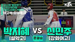 박지혜(설악고) vs 신민주(강화여고) | 준결승 여자고등부 라이트급 | 제53회 협회장기대회[겨루기]