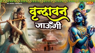 वृन्दावन जाउंगी | Vrindavan Jaungi Sakhi | राधे कृष्ण भजन | New Shree Krishna Bhajan