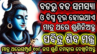 ମାତ୍ର ଥରେ ଶୁଣିନେଲେ ବଡରୁ ବଡ ସମସ୍ୟା ଦୂର ହୋଇଯିବ | ଶିବ ମନ୍ତ୍ର | Powerful Shiva Mantra | 108 ବାର | Odia