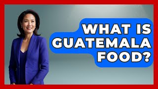 What Is Guatemala Food? - Central America Uncovered