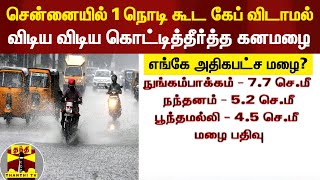 சென்னையில் 1 நொடி கூட கேப் விடாமல் கொட்டித்தீர்த்த கனமழை - எங்கு அதிகபட்ச மழை பதிவு?