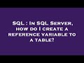 SQL : In SQL Server, how do I create a reference variable to a table?