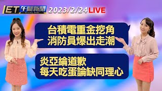 台積電重金挖角  消防員爆出走潮！ 炎亞綸道歉  每天吃蛋論缺同理心│【ET午間新聞】Taiwan ETtoday News Live 2023/2/24