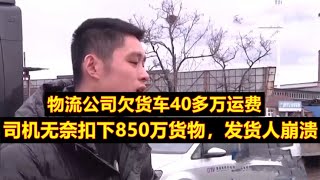 物流公司欠货车40多万运费，司机无奈扣下850万货物，发货人崩溃