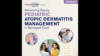 PayerTalkCE™ Presents:  Advancing Equity: Pediatric Atopic Dermatitis Management in Managed Care